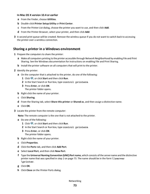 Page 73In Mac OS X version 10.4 or earlier
a
From the Finder, choose Utilities.
bDouble-click Printer Setup Utility or Print Center.
cFrom the Printer List dialog, choose the printer you want to use, and then click Add.
dFrom the Printer Browser, select your printer, and then click Add.
3A second print queue will be created. Remove the wireless queue if you do not want to switch back to accessing
the printer over a wireless connection.
Sharing a printer in a Windows environment
1Prepare the computers to share...