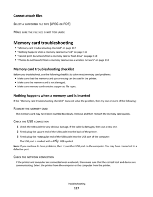 Page 117Cannot attach files
S
ELECT A SUPPORTED FILE TYPE (JPEG OR PDF)
M
AKE SURE THE FILE SIZE IS NOT TOO LARGE
Memory card troubleshooting
“Memory card troubleshooting checklist” on page 117
“Nothing happens when a memory card is inserted” on page 117
“Cannot print documents from a memory card or flash drive” on page 118
“Photos do not transfer from a memory card across a wireless network” on page 118
Memory card troubleshooting checklist
Before you troubleshoot, use the following checklist to solve most...