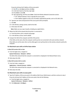 Page 122If you do not know the IP address of the access point:
1Click , or click Start and then click Run.
2In the Start Search or Run box, type cmd.
3Press Enter or click OK.
4Type ipconfig, and then press Enter. Check the Wireless Network Connection section:
The “Default Gateway” entry is typically the access point .
The IP address appears as four sets of numbers separated by periods, such as 192.168.2.134.
bType the user name and password of the access point when prompted.
cClick OK.
dIn the Wireless settings...