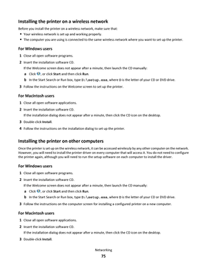 Page 75Installing the printer on a wireless network
Before you install the printer on a wireless network, make sure that:
Your wireless network is set up and working properly.
The computer you are using is connected to the same wireless network where you want to set up the printer.
For Windows users
1Close all open software programs.
2Insert the installation software CD.
If the Welcome screen does not appear after a minute, then launch the CD manually:
aClick , or click Start and then click Run.
bIn the Start...