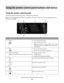 Page 16Using the printer control panel buttons and menus
Using the printer control panel
The following diagrams explain the sections of the printer control panel:
Note: The icons are displayed when they are selectable on the current screen. If an icon is not displayed, then the
function is not available.
124
567
3
UseTo
1PowerTurn the printer on and off.
Switch to Power Saver mode.
Note: When the printer is on, press 
 to switch to Power
Saver mode. Press and hold 
 for three seconds to turn
off the printer....