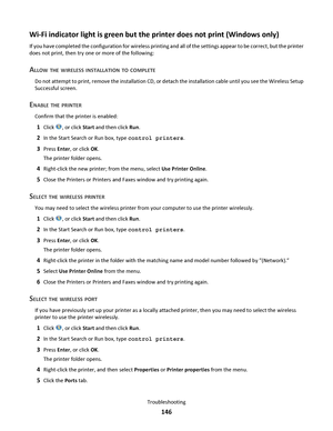 Page 146Wi-Fi indicator light is green but the printer does not print (Windows only)
If you have completed the configuration for wireless printing and all of the settings appear to be correct, but the printer
does not print, then try one or more of the following:
ALLOW THE WIRELESS INSTALLATION TO COMPLETE
Do not attempt to print, remove the installation CD, or detach the installation cable until you see the Wireless Setup
Successful screen.
ENABLE THE PRINTER
Confirm that the printer is enabled:
1Click , or...