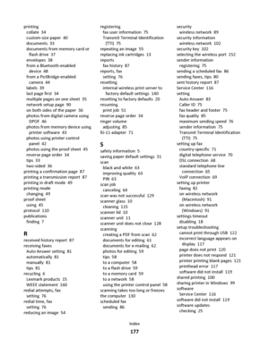 Page 177printing 
collate  34
custom-size paper  40
documents  33
documents from memory card or
flash drive  37
envelopes  38
from a Bluetooth-enabled
device  48
from a PictBridge-enabled
camera  44
labels  39
last page first  34
multiple pages on one sheet  35
network setup page  90
on both sides of the paper  36
photos from digital camera using
DPOF  46
photos from memory device using
printer software  43
photos using printer control
panel  42
photos using the proof sheet  45
reverse page order  34
tips  33...