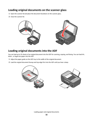 Page 32Loading original documents on the scanner glass
1Open the scanner lid and place the document facedown on the scanner glass.
2Close the scanner lid.
WFI IP
R
I
N
T
I
N
G
WFI IP
R
I
N
T
I
N
G
Loading original documents into the ADF
You can load up to 35 sheets of an original document into the ADF for scanning, copying, and faxing. You can load A4-,
letter-, or legal-size paper into the ADF.
1Adjust the paper guide on the ADF tray to the width of the original document.
2Load the original document faceup and...