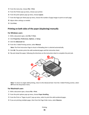 Page 364From the menu bar, choose File > Print.
5From the Printer pop-up menu, choose your printer.
6From the print options pop-up menu, choose Layout.
7From the Pages per Sheet pop-up menu, choose the number of page images to print on each page.
8Adjust other settings as needed.
9Click Print.
Printing on both sides of the paper (duplexing) manually
For Windows users
1With a document open, click File  Print.
2Click Properties, Preferences, Options, or Setup.
3Click the Advanced tab.
4From the 2-Sided Printing...