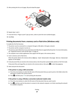 Page 375After printing the first set of pages, flip and reload the paper.
WFI IPRINTING
3
1
2
6Repeat steps 1 and 2.
7From the Print or “Pages to print” pop-up menu, select to print the even-numbered pages.
8Click Print.
Printing documents from a memory card or flash drive (Windows only)
To enable the File Print function:
The printer must be connected to a computer through a USB cable or through a network.
The printer and the computer must be on.
The memory card or flash drive must contain document files that...