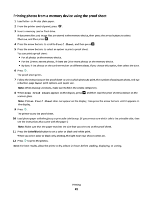 Page 45Printing photos from a memory device using the proof sheet
1Load letter- or A4-size plain paper.
2From the printer control panel, press .
3Insert a memory card or flash drive.
If document files and image files are stored in the memory device, then press the arrow buttons to select
Photos, and then press 
.
4Press the arrow buttons to scroll to Proof Sheet, and then press .
5Press the arrow buttons to select an option to print a proof sheet.
You can print a proof sheet:
For all photos on the memory...