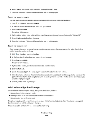 Page 1164Right-click the new printer; from the menu, select Use Printer Online.
5Close the Printers or Printers and Faxes window and try printing again.
SELECT THE WIRELESS PRINTER
You may need to select the wireless printer from your computer to use the printer wirelessly.
1Click , or click Start and then click Run.
2In the Start Search or Run box, type control printers.
3Press Enter, or click OK.
The printer folder opens.
4Right-click the printer in the folder with the matching name and model number followed...