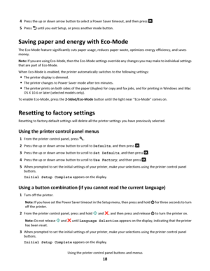 Page 184Press the up or down arrow button to select a Power Saver timeout, and then press .
5Press  until you exit Setup, or press another mode button.
Saving paper and energy with Eco-Mode
The Eco-Mode feature significantly cuts paper usage, reduces paper waste, optimizes energy efficiency, and saves
money.
Note: If you are using Eco-Mode, then the Eco-Mode settings override any changes you may make to individual settings
that are part of Eco-Mode.
When Eco-Mode is enabled, the printer automatically switches...