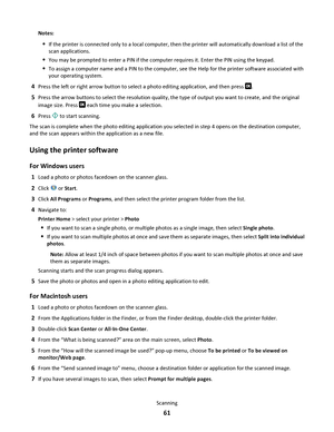 Page 61Notes:
If the printer is connected only to a local computer, then the printer will automatically download a list of the
scan applications.
You may be prompted to enter a PIN if the computer requires it. Enter the PIN using the keypad.
To assign a computer name and a PIN to the computer, see the Help for the printer software associated with
your operating system.
4Press the left or right arrow button to select a photo editing application, and then press .
5Press the arrow buttons to select the resolution...