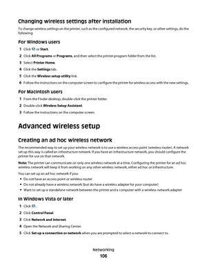 Page 106Changing wireless settings after installation
To change wirele ss settings on the printer, such as the configured network, the security key, or other settings, do the
following:
For Windows users
1Click  or Start.
2Click All Programs or Programs, and then select the printer program folder from the list.
3Select Printer Home.
4Click the Settings tab.
5Click the Wireless setup utility link.
6Follow the instructions on the computer screen to configure the printer for wireless access with the new settings....