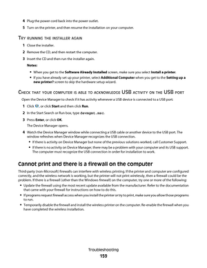 Page 1594Plug the power cord back into the power outlet.
5Turn on the printer, and then resume the installation on your computer.
TRY RUNNING THE INSTALLER AGAIN
1Close the installer.
2Remove the CD, and then restart the computer.
3Insert the CD and then run the installer again.
Notes:
When you get to the Software Already Installed screen, make sure you select Install a printer.
If you have already set up your printer, select Additional Computer when you get to the Setting up a
new printer? screen to skip the...