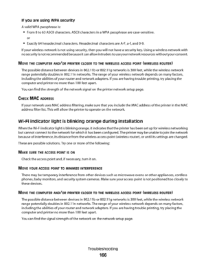 Page 166If you are using WPA security
A valid WPA passphrase is:
From 8 to 63 ASCII characters. ASCII characters in a WPA passphrase are case-sensitive.
or
Exactly 64 hexadecimal characters. Hexadecimal characters are A-F, a-f, and 0-9.
If your wireless network is not using security, then you will not have a security key. Using a wireless network with
no security is not recommended because it can allow intruders to use your network resources without your consent.
MOVE THE COMPUTER AND/OR PRINTER CLOSER TO THE...