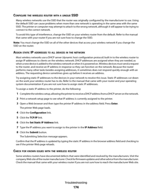 Page 174CONFIGURE THE WIRELESS ROUTER WITH A UNIQUE SSID
Many wireless networks use the SSID that the router was originally configured by the manufacturer to use. Using
the default SSID can cause problems when more than one network is operating in the same area with the same
SSID. The printer or computer may attempt to attach to the wrong network, although it will appear to be trying to
connect to the correct network.
To avoid this type of interference, change the SSID on your wireless router from the default....