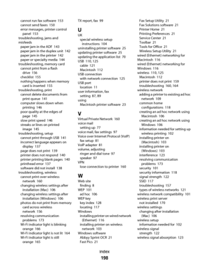 Page 198cannot run fax software  153
cannot send faxes  150
error messages, printer control
panel  153
troubleshooting, jams and
misfeeds 
paper jam in the ADF  143
paper jam in the duplex unit  142
paper jam in the printer  142
paper or specialty media  144
troubleshooting, memory card 
cannot print from a flash
drive  156
checklist  155
nothing happens when memory
card is inserted  155
troubleshooting, print 
cannot delete documents from
print queue  141
computer slows down when
printing  146
poor quality at...