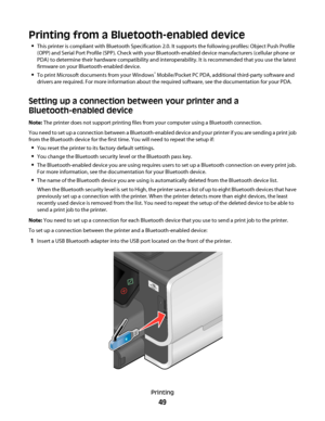 Page 49Printing from a Bluetooth-enabled device
This printer is compliant with Bluetooth Specification 2.0. It supports the following profiles: Object Push Profile
(OPP) and Serial Port Profile (SPP). Check with your Bluetooth-enabled device manufacturers (cellular phone or
PDA) to determine their hardware compatibility and interoperability. It is recommended that you use the latest
firmware on your Bluetooth-enabled device.
To print Microsoft documents from your Windows® Mobile/Pocket PC PDA, additional...