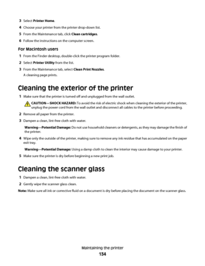 Page 1343Select Printer Home.
4Choose your printer from the printer drop-down list.
5From the Maintenance tab, click Clean cartridges.
6Follow the instructions on the computer screen.
For Macintosh users
1
From the Finder desktop, double-click the printer program folder.
2Select Printer Utility from the list.
3From the Maintenance tab, select Clean Print Nozzles.
A cleaning page prints.
Cleaning the exterior of the printer
1Make sure that the printer is turned off and unplugged from the wall outlet....