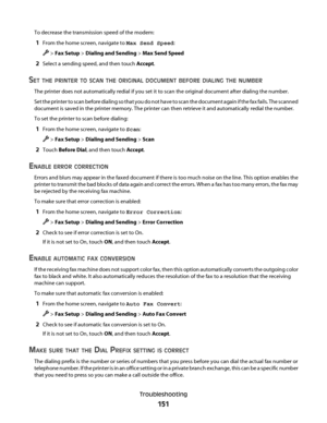 Page 151To decrease the transmission speed of the modem:
1From the home screen, navigate to Max Send Speed:
 > Fax Setup > Dialing and Sending > Max Send Speed
2Select a sending speed, and then touch Accept.
SET THE PRINTER TO SCAN THE ORIGINAL DOCUMENT BEFORE DIALING THE NUMBER
The printer does not automatically redial if you set it to scan the original document after dialing the number.
S e t  t h e  p r i n t e r  t o  s c a n  b e f o r e  d i a l i n g  s o  t h a t  y o u  d o  n o t  h a v e  t o  s c a n...