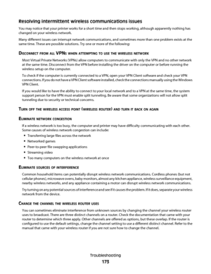 Page 173Resolving intermittent wireless communications issues
You may notice that your printer works for a short time and then stops working, although apparently nothing has
changed on your wireless network.
Many different issues can interrupt network communications, and sometimes more than one problem exists at the
same time. These are possible solutions. Try one or more of the following:
DISCONNECT FROM ALL VPNS WHEN ATTEMPTING TO USE THE WIRELESS NETWORK
Most Virtual Private Networks (VPNs) allow computers to...