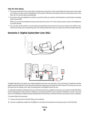 Page 80Tips for this setup:

This setup works best if you subscribe to a distinctive ring service. If you have distinctive ring service, then make
sure that you set the correct ring pattern for the printer. Otherwise, the printer will not receive faxes even if you
have set it to receive faxes automatically.
If you have only one telephone number on your line, then you need to set the printer to receive faxes manually
(Auto Answer Off).
When you answer the telephone and you hear fax tones, press *9* or the manual...