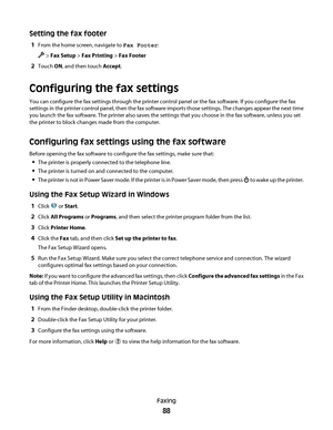 Page 88Setting the fax footer
1From the home screen, navigate to Fax Footer:
 > Fax Setup > Fax Printing > Fax Footer
2Touch ON, and then touch Accept.
Configuring the fax settings
You can configure the fax settings through the printer control panel or the fax software. If you configure the fax
settings in the printer control panel, then the fax software imports those settings. The changes appear the next time
you launch the fax software. The printer also saves the settings that you choose in the fax software,...