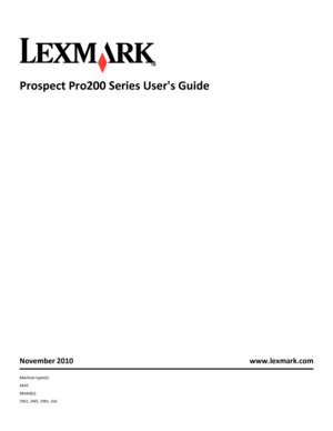 Page 1Prospect Pro200 Series Users Guide
November 2010 www.lexmark.com
Machine type(s):
4443
Model(s):
2W2, 2WE, 2Wn, 2nE
Downloaded From ManualsPrinter.com Manuals 