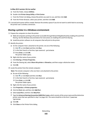 Page 102In Mac OS X version 10.4 or earlier
a
From the Finder, choose Utilities.
bDouble-click Printer Setup Utility or Print Center.
cFrom the Printer List dialog, choose the printer you want to use, and then click Add.
dFrom the Printer Browser, select your printer, and then click Add.
3A second print queue will be created. Remove the wireless queue if you do not want to switch back to accessing
the printer over a wireless connection.
Sharing a printer in a Windows environment
1Prepare the computers to share...