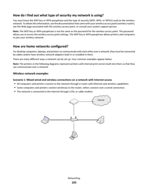 Page 105How do I find out what type of security my network is using?
You must know the WEP key or WPA passphrase and the type of security (WEP, WPA, or WPA2) used on the wireless
network. To obtain this information, see the documentation that came with your wireless access point (wireless router),
see the Web page associated with the wireless access point, or consult your system support person.
Note: The WEP key or WPA passphrase is not the same as the password for the wireless access point. The password
allows...