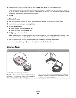 Page 826Select the contact that you want to add, and then click Add to or change list to import the contact.
Note: To add contacts, you need to import contacts from the phone books on your computer that are supported
by the fax software. In addition to the software Address Book, you may also have phone books of the mail clients
installed on your computer, such as Microsoft Outlook.
7Click OK.
For Macintosh users
1From the Applications folder in the Finder, or from the Finder desktop, double-click the printer...