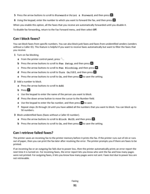 Page 915Press the arrow buttons to scroll to Forward or Print & Forward, and then press .
6Using the keypad, enter the number to which you want to forward the fax, and then press .
When you enable this option, all the faxes that you receive are automatically forwarded until you disable it.
To disable fax forwarding, return to the Fax Forward menu, and then select Off.
Can I block faxes?
You can block faxes from specific numbers. You can also block junk faxes and faxes from unidentified senders (senders
without...