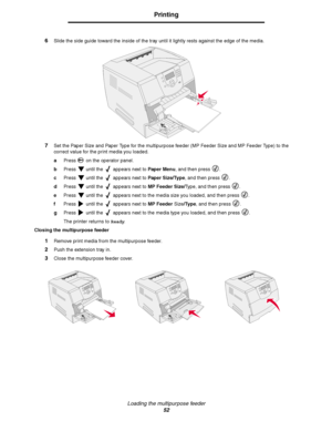 Page 52Loading the multipurpose feeder
52
Printing
6Slide the side guide toward the inside of the tray until it lightly rests against the edge of the media.
7Set the Paper Size and Paper Type for the multipurpose feeder (MP Feeder Size and MP Feeder Type) to the 
correct value for the print media you loaded. 
aPress   on the operator panel.
bPress   until the   appears next to Paper Menu, and then press  .
cPress   until the   appears next to Paper Size/Type, and then press  .
dPress   until the   appears next...