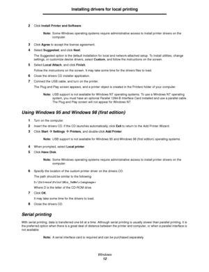 Page 12Windows
12
Installing drivers for local printing
2Click Install Printer and Software.
Note:Some Windows operating systems require administrative access to install printer drivers on the 
computer.
3Click Agree to accept the license agreement.
4Select Suggested, and click Next.
The Suggested option is the default installation for local and network-attached setup. To install utilities, change 
settings, or customize device drivers, select Custom, and follow the instructions on the screen.
5Select Local...