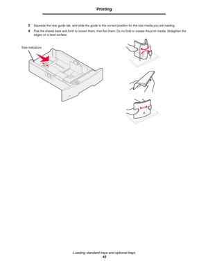 Page 45Loading standard trays and optional trays
45
Printing
3Squeeze the rear guide tab, and slide the guide to the correct position for the size media you are loading.
4Flex the sheets back and forth to loosen them, then fan them. Do not fold or crease the print media. Straighten the 
edges on a level surface.
Size indicators
Downloaded From ManualsPrinter.com Manuals 