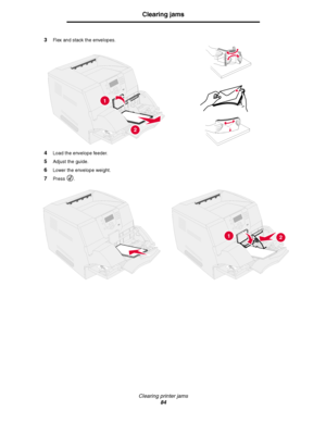 Page 84Clearing printer jams
84
Clearing jams
3Flex and stack the envelopes.
4Load the envelope feeder.
5Adjust the guide.
6Lower the envelope weight.
7Press .
1
2
12
Downloaded From ManualsPrinter.com Manuals 