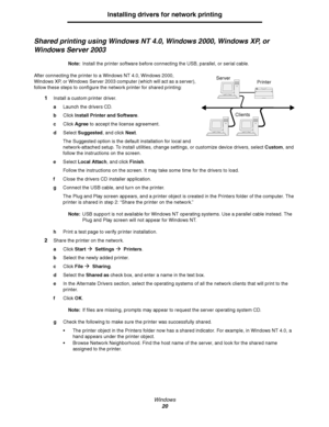 Page 20Windows
20
Installing drivers for network printing
Shared printing using Windows NT 4.0, Windows 2000, Windows XP, or 
Windows Server 2003
Note:Install the printer software before connecting the USB, parallel, or serial cable.
After connecting the printer to a Windows NT 4.0, Windows 2000, 
Windows XP, or Windows Server 2003 computer (which will act as a server), 
follow these steps to configure the network printer for shared printing:
1Install a custom printer driver.
aLaunch the drivers CD.
bClick...