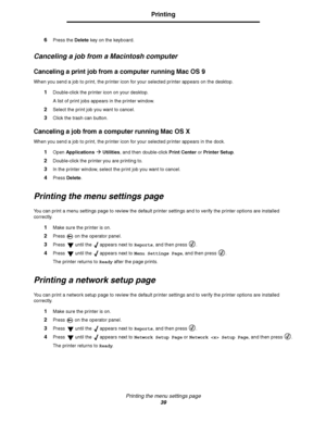 Page 39Printing the menu settings page
39
Printing
6Press the Delete key on the keyboard.
Canceling a job from a Macintosh computer
Canceling a print job from a computer running Mac OS 9
When you send a job to print, the printer icon for your selected printer appears on the desktop.
1Double-click the printer icon on your desktop.
A list of print jobs appears in the printer window.
2Select the print job you want to cancel.
3Click the trash can button.
Canceling a job from a computer running Mac OS X
When you...