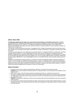 Page 22
Edition: March 2005
The following paragraph does not apply to any country where such provisions are inconsistent with local law: LEXMARK 
INTERNATIONAL, INC., PROVIDES THIS PUBLICATION “AS IS” WITHOUT WARRANTY OF ANY KIND, EITHER EXPRESS OR 
IMPLIED, INCLUDING, BUT NOT LIMITED TO, THE IMPLIED WARRANTIES OF MERCHANTABILITY OR FITNESS FOR A 
PARTICULAR PURPOSE. Some states do not allow disclaimer of express or implied warranties in certain transactions; therefore, this 
statement may not apply to you....