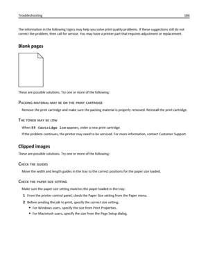 Page 186The information in the following topics may help you solve print quality problems. If these suggestions still do not
correct the problem, then call for service. You may have a printer part that requires adjustment or replacement.
Blank pages
These are possible solutions. Try one or more of the following:
PACKING MATERIAL MAY BE ON THE PRINT CARTRIDGE
Remove the print cartridge and make sure the packing material is properly removed. Reinstall the print cartridge.
THE TONER MAY BE LOW
When 88 Cartridge low...