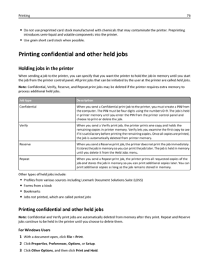 Page 76Do not use preprinted card stock manufactured with chemicals that may contaminate the printer. Preprinting
introduces semi‑liquid and volatile components into the printer.
Use grain short card stock when possible.
Printing confidential and other held jobs
Holding jobs in the printer
When sending a job to the printer, you can specify that you want the printer to hold the job in memory until you start
the job from the printer control panel. All print jobs that can be initiated by the user at the printer...