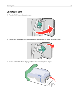 Page 93283 staple jam
1Press the latch to open the stapler door.
2Pull the latch of the staple cartridge holder down, and then pull the holder out of the printer.
3Use the metal tab to lift the staple guard, and then remove any loose staples.
Clearing jams93
Downloaded From ManualsPrinter.com Manuals 