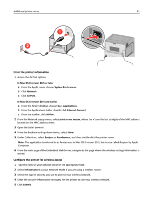 Page 42Enter the printer information
1
Access the AirPort options.
In Mac OS X version 10.5 or later
aFrom the Apple menu, choose System Preferences.
bClick Network.
cClick AirPort.
In Mac OS X version 10.4 and earlier
aFrom the Finder desktop, choose Go > Applications.
bFrom the Applications folder, double‑click Internet Connect.
cFrom the toolbar, click AirPort.
2From the Network popup menu, select print server xxxxxx, where the x’s are the last six digits of the MAC address
located on the MAC address sheet....