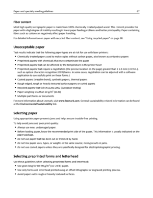 Page 67Fiber content
Most high‑quality xerographic paper is made from 100% chemically treated pulped wood. This content provides the
paper with a high degree of stability resulting in fewer paper feeding problems and better print quality. Paper containing
fibers such as cotton can negatively affect paper handling.
For detailed information on paper with recycled fiber content, see “Using recycled paper” on page 68.
Unacceptable paper
Test results indicate that the following paper types are at risk for use with...