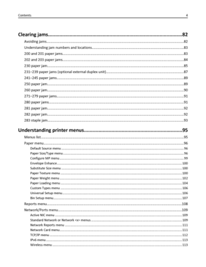 Page 4Clearing jams..............................................................................................82
Avoiding jams..........................................................................................................................................82
Understanding jam numbers and locations............................................................................................83
200 and 201 paper...