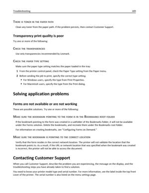 Page 189THERE IS TONER IN THE PAPER PATH
Clean any toner from the paper path. If the problem persists, then contact Customer Support.
Transparency print quality is poor
Try one or more of the following:
CHECK THE TRANSPARENCIES
Use only transparencies recommended by Lexmark.
CHECK THE PAPER TYPE SETTING
Make sure the paper type setting matches the paper loaded in the tray:
1From the printer control panel, check the Paper Type setting from the Paper menu.
2Before sending the job to print, specify the correct type...
