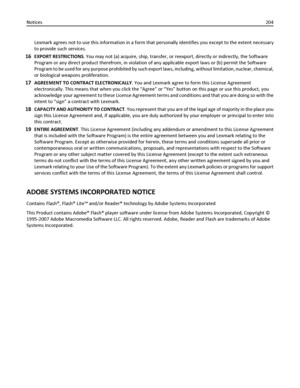 Page 204Lexmark agrees not to use this information in a form that personally identifies you except to the extent necessary
to provide such services.
16EXPORT RESTRICTIONS. You may not (a) acquire, ship, transfer, or reexport, directly or indirectly, the Software
Program or any direct product therefrom, in violation of any applicable export laws or (b) permit the Software
Program to be used for any purpose prohibited by such export laws, including, without limitation, nuclear, chemical,
or biological weapons...