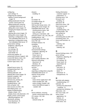 Page 206configuring 
port settings  51
configuring the solution 
adding a custom background
image  55
adding bookmarks from the
printer control panel  60
adding bookmarks using the
Embedded Web Server  60
adding idle screen images  55
changing the display icons and
labels  61
deleting idle screen images  56
editing idle screen images  56
exporting a configuration using
the Embedded Web Server  57
importing a configuration using
the Embedded Web Server  57
conservation settings 
brightness, adjusting  64
Eco‑Mode...