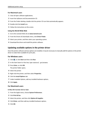 Page 43For Macintosh users
1
Close all open software applications.
2Insert the Software and Documentation CD.
3From the Finder desktop, double-click the printer CD icon that automatically appears.
4Double-click the Install icon.
5Follow the instructions on the screen.
Using the World Wide Web
1
Go to the Lexmark Web site at www.lexmark.com.
2From the Drivers & Downloads menu, click Driver Finder.
3Select your printer, and then select your operating system.
4Download the driver and install the printer software....