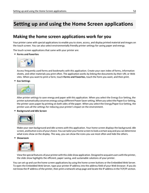 Page 54Setting up and using the Home Screen applications
Making the home screen applications work for you
Your printer came with special applications to enable you to store, access, and display printed material and images on
the touch screen. You can also select environmentally friendly printer settings for saving paper and energy.
The touch‑screen applications that came with your printer are:
Forms and Favorites
Access frequently used forms and bookmarks with this application. Create your own index of forms,...