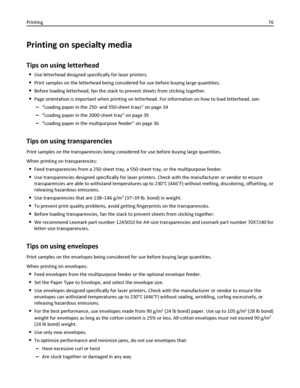 Page 76Printing on specialty media
Tips on using letterhead
Use letterhead designed specifically for laser printers.
Print samples on the letterhead being considered for use before buying large quantities.
Before loading letterhead, fan the stack to prevent sheets from sticking together.
Page orientation is important when printing on letterhead. For information on how to load letterhead, see:
–“Loading paper in the 250- and 550-sheet trays” on page 34
–“Loading paper in the 2000‑sheet tray” on page 35
–“Loading...