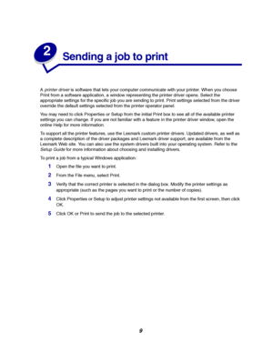 Page 119
2
Sending a job to print
Aprinter driveris software that lets your computer communicate with your printer. When you choose
Print from a software application, a window representing the printer driver opens. Select the
appropriate settings for the specific job you are sending to print. Print settings selected from the driver
override the default settings selected from the printer operator panel.
You may need to click Properties or Setup from the initial Print box to see all of the available printer...